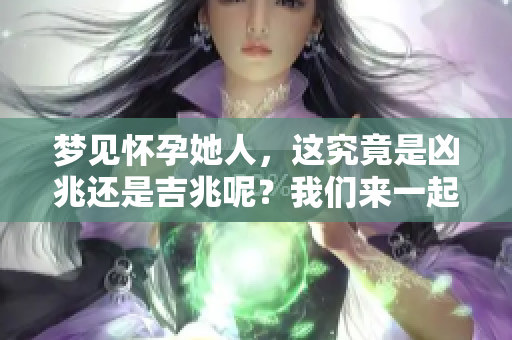 梦见怀孕她人，这究竟是凶兆还是吉兆呢？我们来一起探讨一下。