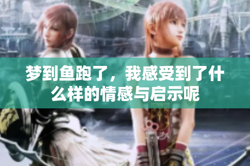 梦到鱼跑了，我感受到了什么样的情感与启示呢