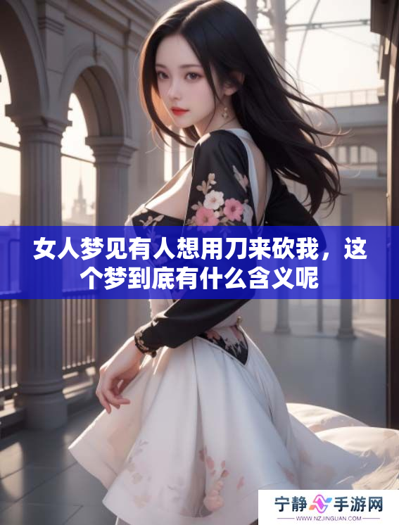 女人梦见有人想用刀来砍我，这个梦到底有什么含义呢