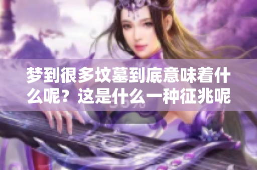 梦到很多坟墓到底意味着什么呢？这是什么一种征兆呢？