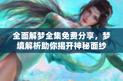 全面解梦全集免费分享，梦境解析助你揭开神秘面纱