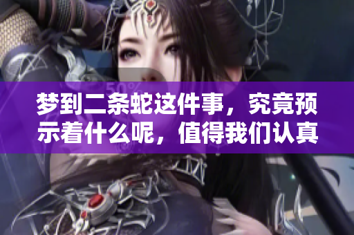 梦到二条蛇这件事，究竟预示着什么呢，值得我们认真思考。