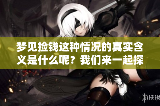 梦见捡钱这种情况的真实含义是什么呢？我们来一起探索一下吧