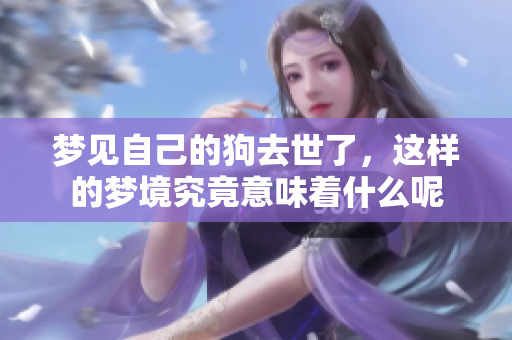 梦见自己的狗去世了，这样的梦境究竟意味着什么呢
