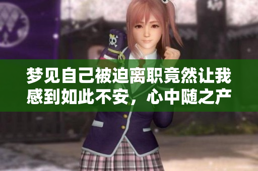 梦见自己被迫离职竟然让我感到如此不安，心中随之产生了疑虑和恐惧。