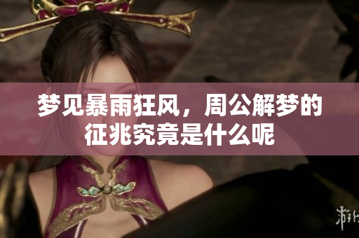 梦见暴雨狂风，周公解梦的征兆究竟是什么呢