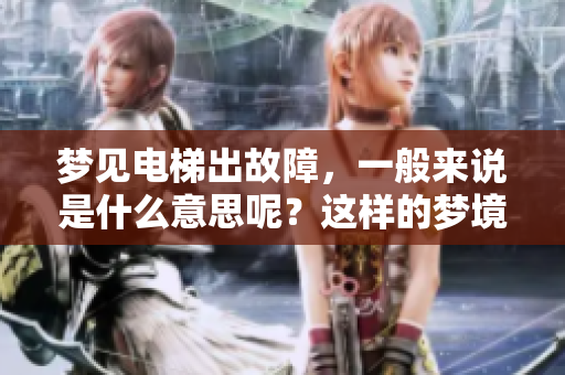 梦见电梯出故障，一般来说是什么意思呢？这样的梦境又有什么深层含义？