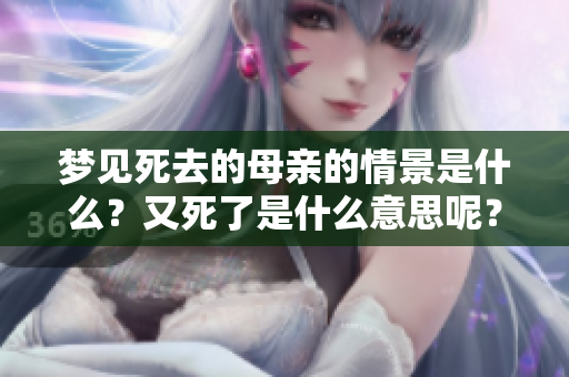 梦见死去的母亲的情景是什么？又死了是什么意思呢？