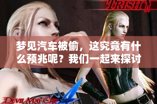 梦见汽车被偷，这究竟有什么预兆呢？我们一起来探讨一下吧。