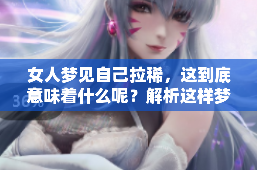 女人梦见自己拉稀，这到底意味着什么呢？解析这样梦境的真实含义。