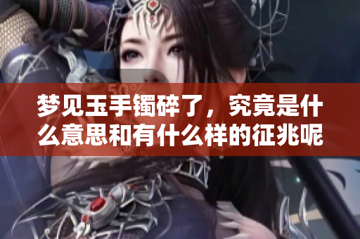 梦见玉手镯碎了，究竟是什么意思和有什么样的征兆呢