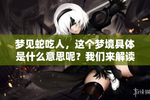 梦见蛇吃人，这个梦境具体是什么意思呢？我们来解读一下吧。