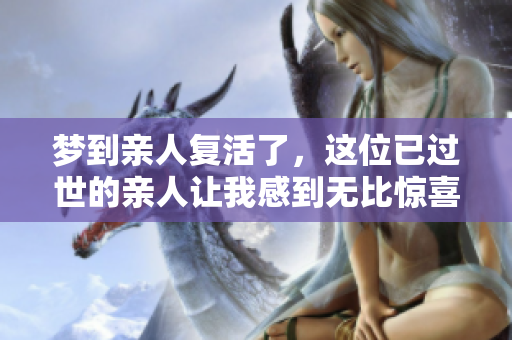 梦到亲人复活了，这位已过世的亲人让我感到无比惊喜情感交织