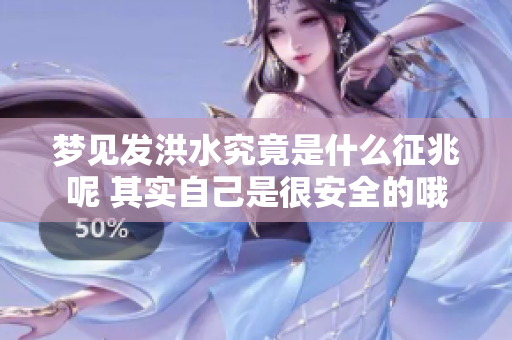 梦见发洪水究竟是什么征兆呢 其实自己是很安全的哦