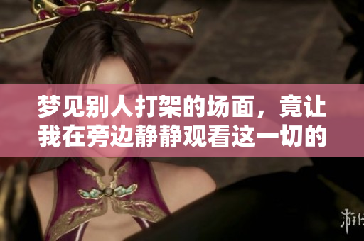梦见别人打架的场面，竟让我在旁边静静观看这一切的发生
