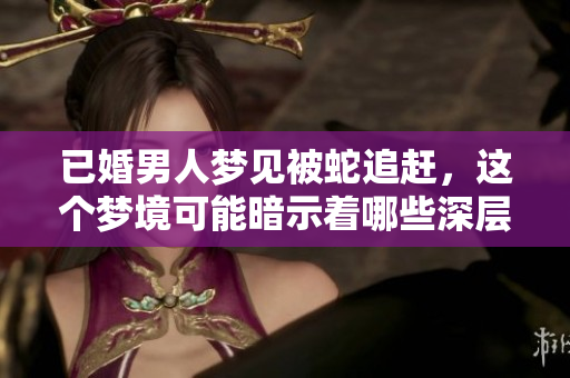 已婚男人梦见被蛇追赶，这个梦境可能暗示着哪些深层含义呢
