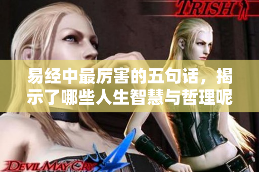 易经中最厉害的五句话，揭示了哪些人生智慧与哲理呢