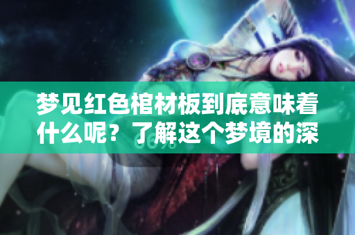 梦见红色棺材板到底意味着什么呢？了解这个梦境的深层含义吧！