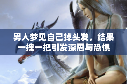 男人梦见自己掉头发，结果一拽一把引发深思与恐惧