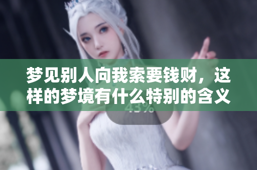 梦见别人向我索要钱财，这样的梦境有什么特别的含义呢