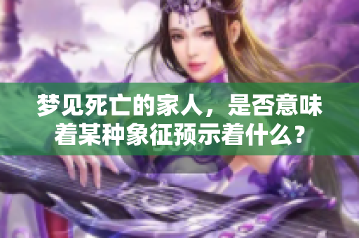 梦见死亡的家人，是否意味着某种象征预示着什么？