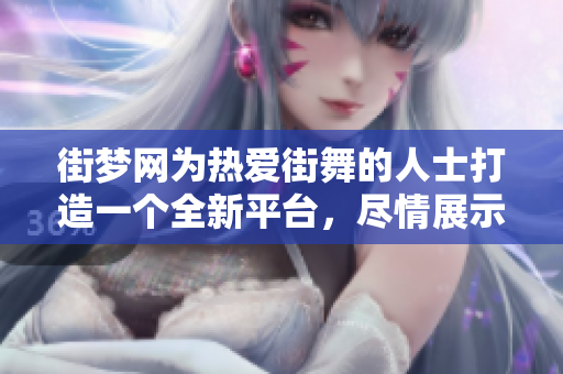 街梦网为热爱街舞的人士打造一个全新**，尽情展示和分享你的街舞才华