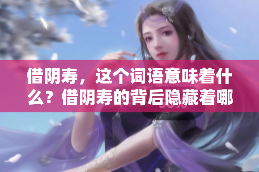 借阴寿，这个词语意味着什么？借阴寿的背后隐藏着哪些故事？