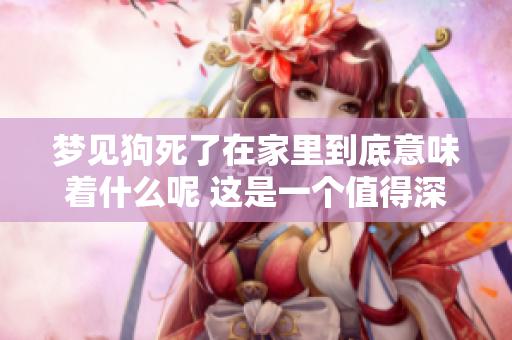梦见狗死了在家里到底意味着什么呢 这是一个值得深思的征兆吗