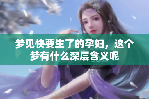 梦见快要生了的孕妇，这个梦有什么深层含义呢