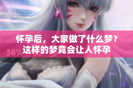 怀孕后，大家做了什么梦？这样的梦竟会让人怀孕