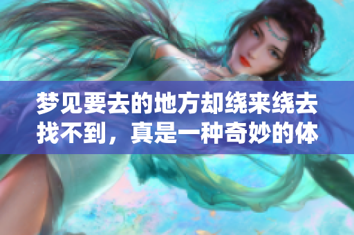 梦见要去的地方却绕来绕去找不到，真是一种奇妙的体验