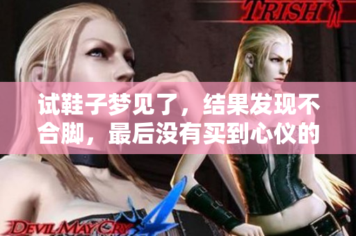 试鞋子梦见了，结果发现不合脚，最后没有买到心仪的鞋子