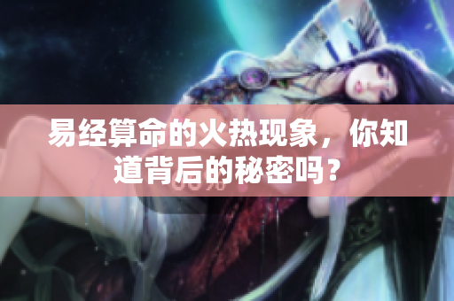 易经算命的火热现象，你知道背后的秘密吗？