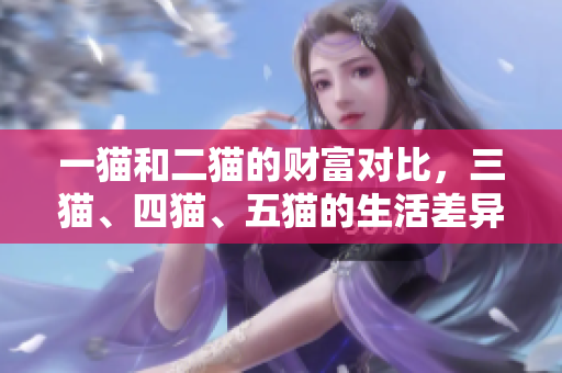 一猫和二猫的财富对比，三猫、四猫、五猫的生活差异探讨