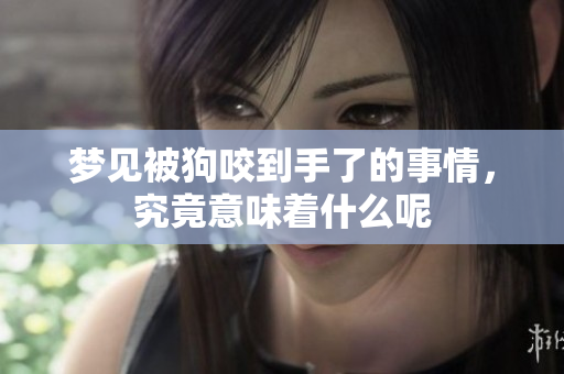 梦见被狗咬到手了的事情，究竟意味着什么呢
