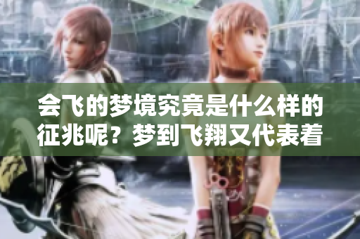 会飞的梦境究竟是什么样的征兆呢？梦到飞翔又代表着什么呢？