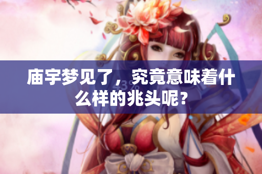 庙宇梦见了，究竟意味着什么样的兆头呢？