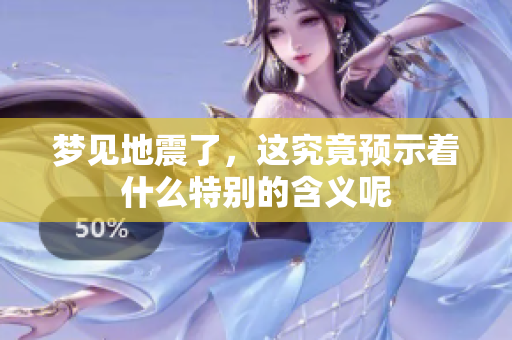 梦见地震了，这究竟预示着什么特别的含义呢
