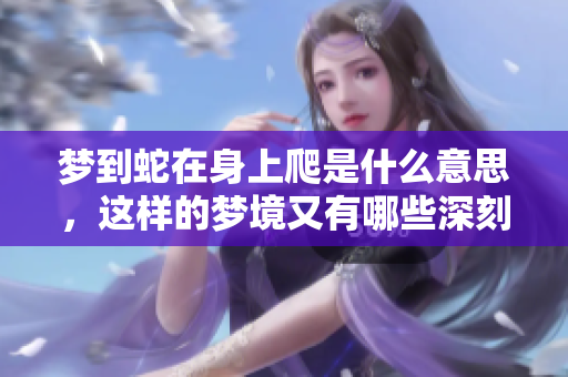 梦到蛇在身上爬是什么意思，这样的梦境又有哪些深刻含义呢？