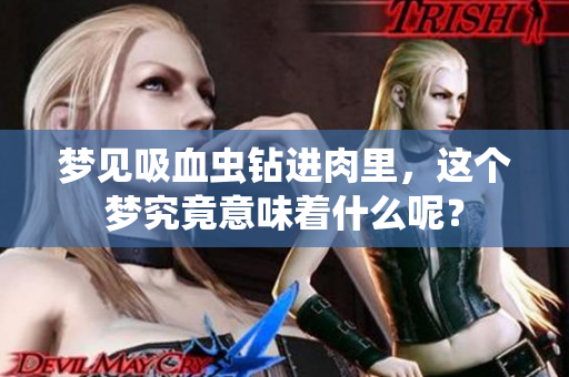 梦见吸血虫钻进肉里，这个梦究竟意味着什么呢？
