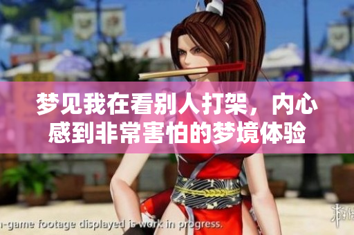 梦见我在看别人打架，内心感到非常害怕的梦境体验