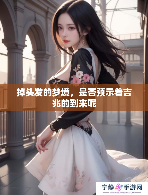 掉头发的梦境，是否预示着吉兆的到来呢