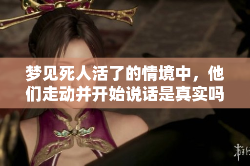 梦见死人活了的情境中，他们走动并开始说话是真实吗