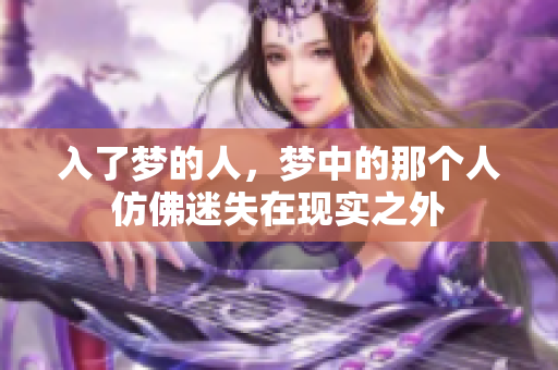 入了梦的人，梦中的那个人仿佛迷失在现实之外