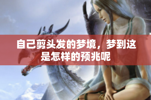 自己剪头发的梦境，梦到这是怎样的预兆呢