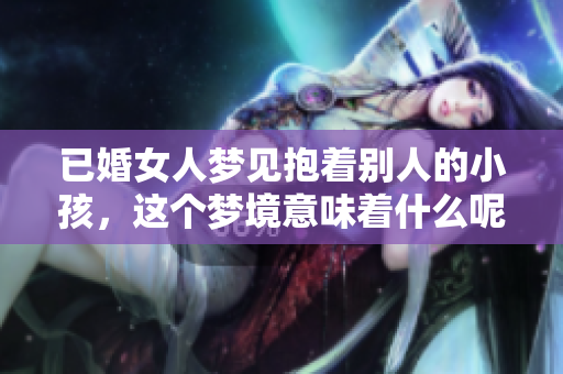 已婚女人梦见抱着别人的小孩，这个梦境意味着什么呢