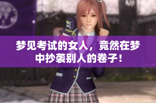 梦见考试的女人，竟然在梦中抄袭别人的卷子！