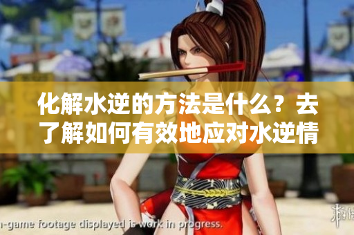 化解水逆的方法是什么？去了解如何有效地应对水逆情况吧！