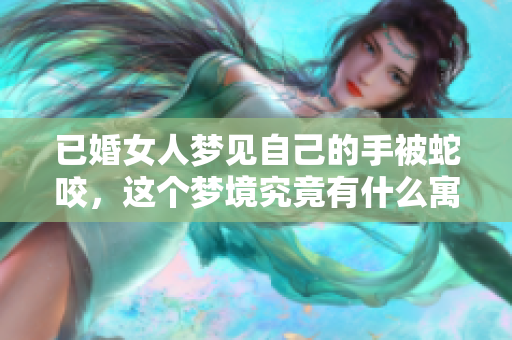 已婚女人梦见自己的手被蛇咬，这个梦境究竟有什么寓意呢