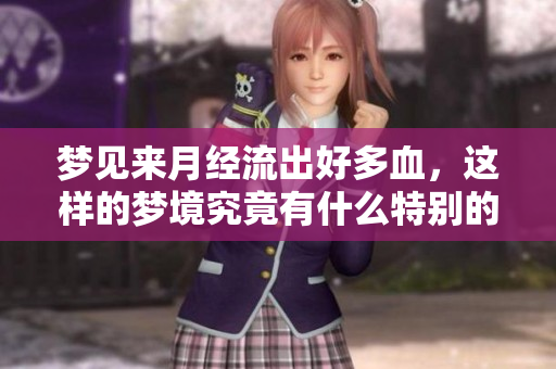 梦见来月经流出好多血，这样的梦境究竟有什么特别的意义呢